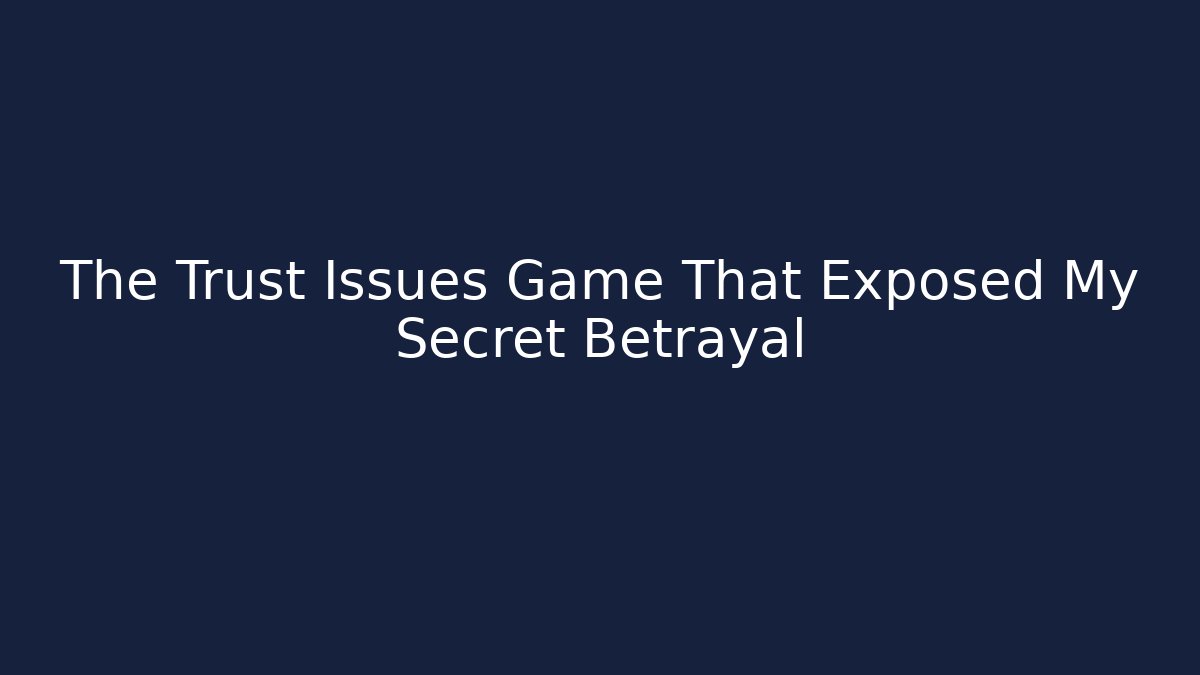 The Trust Issues Game That Exposed My Secret Betrayal