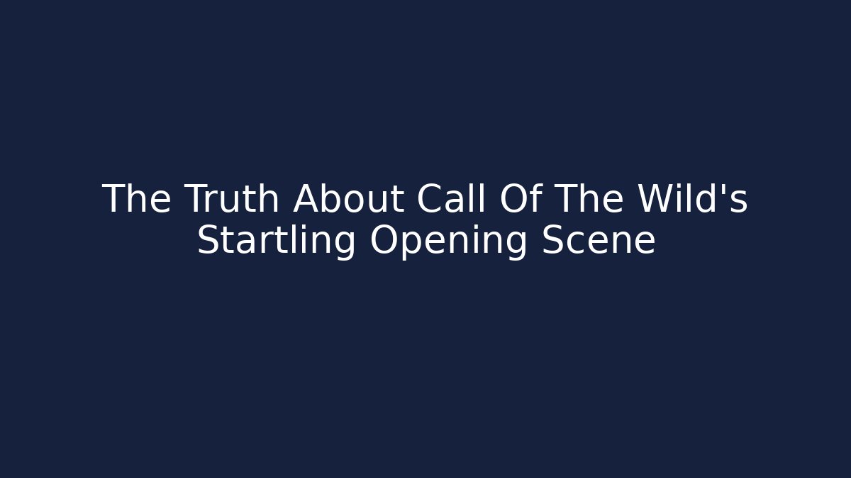 The Truth About Call Of The Wild's Startling Opening Scene