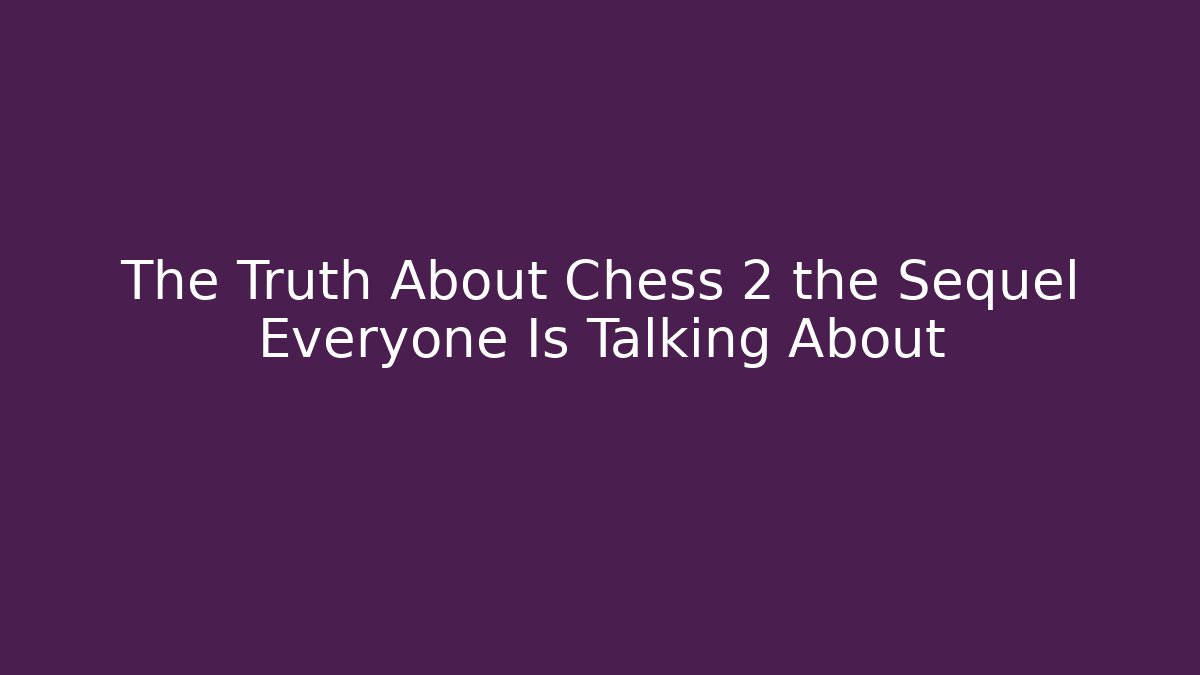 The Truth About Chess 2 the Sequel Everyone Is Talking About