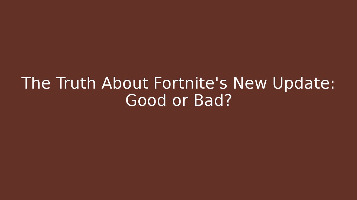 The Truth About Fortnite's New Update: Good or Bad?