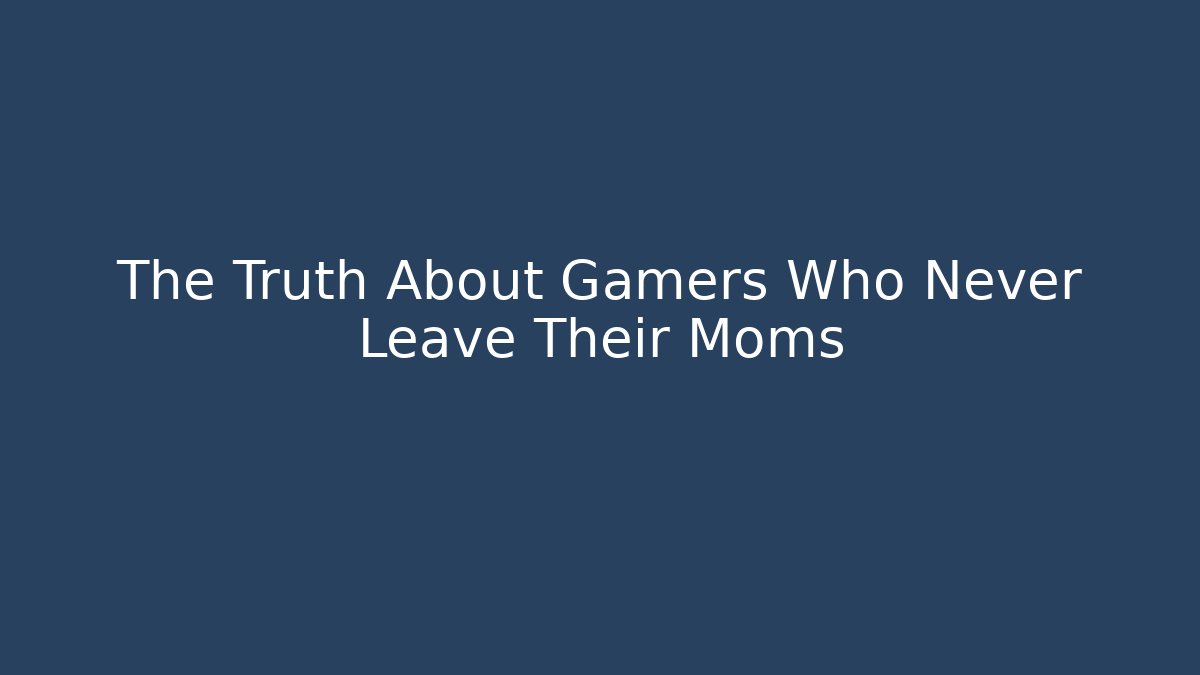 The Truth About Gamers Who Never Leave Their Moms