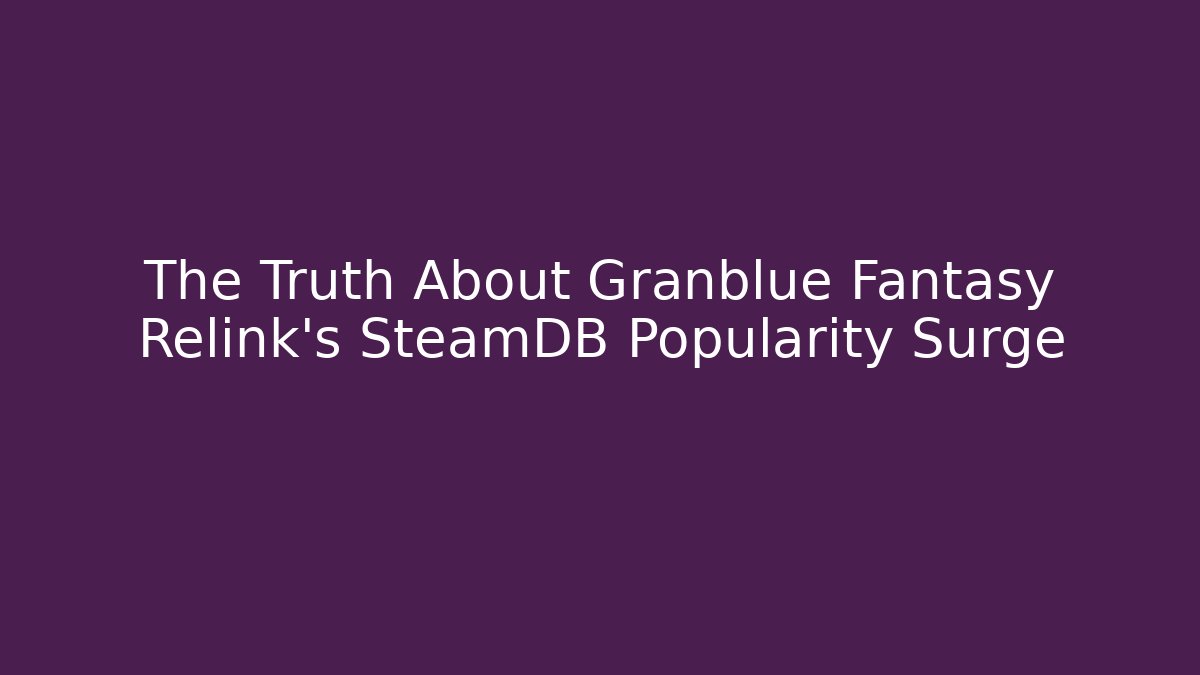 The Truth About Granblue Fantasy Relink's SteamDB Popularity Surge