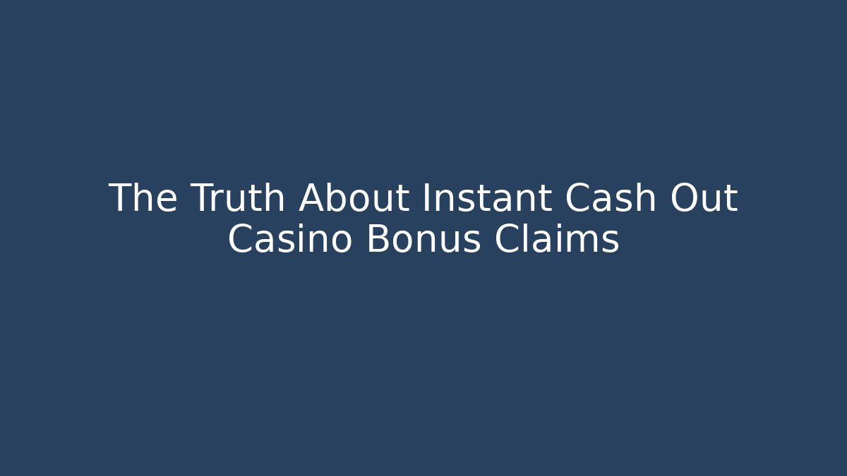 The Truth About Instant Cash Out Casino Bonus Claims