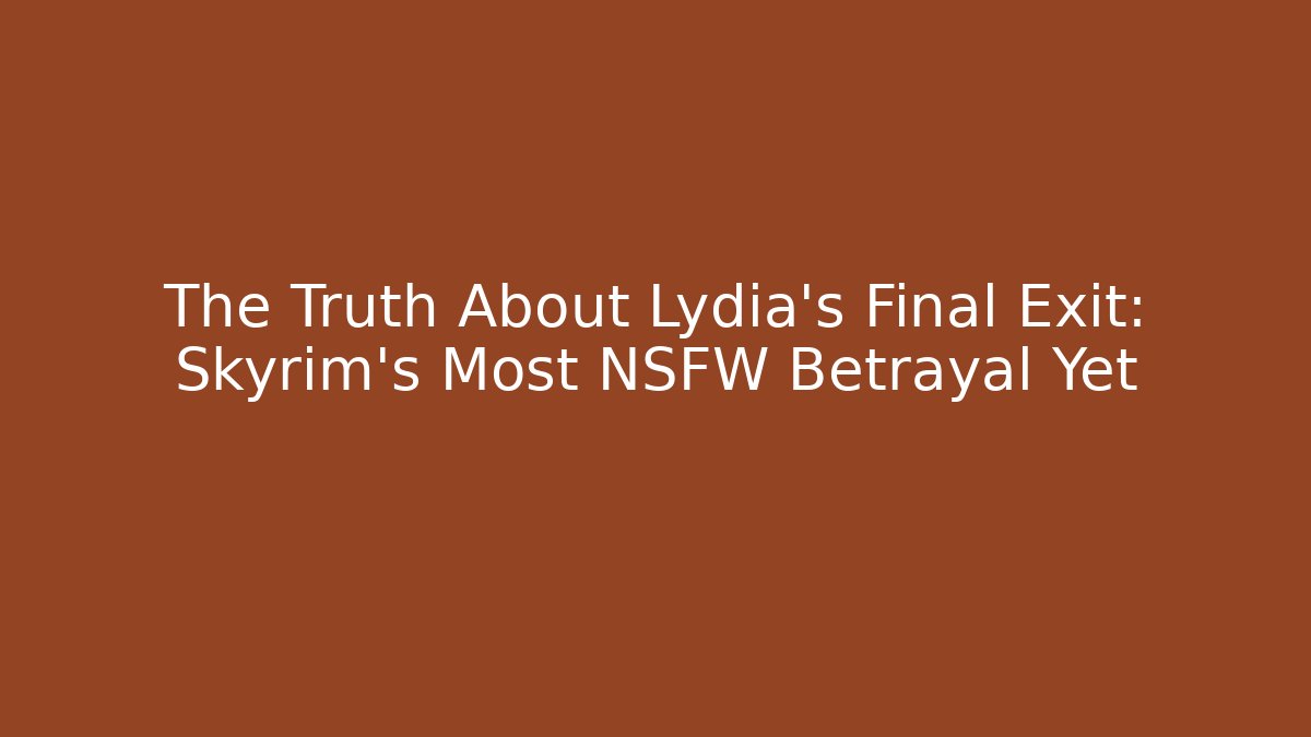The Truth About Lydia's Final Exit: Skyrim's Most NSFW Betrayal Yet