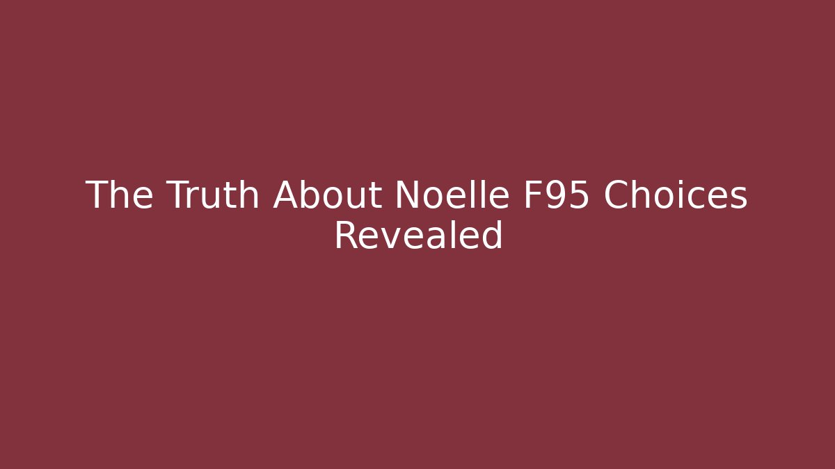 The Truth About Noelle F95 Choices Revealed