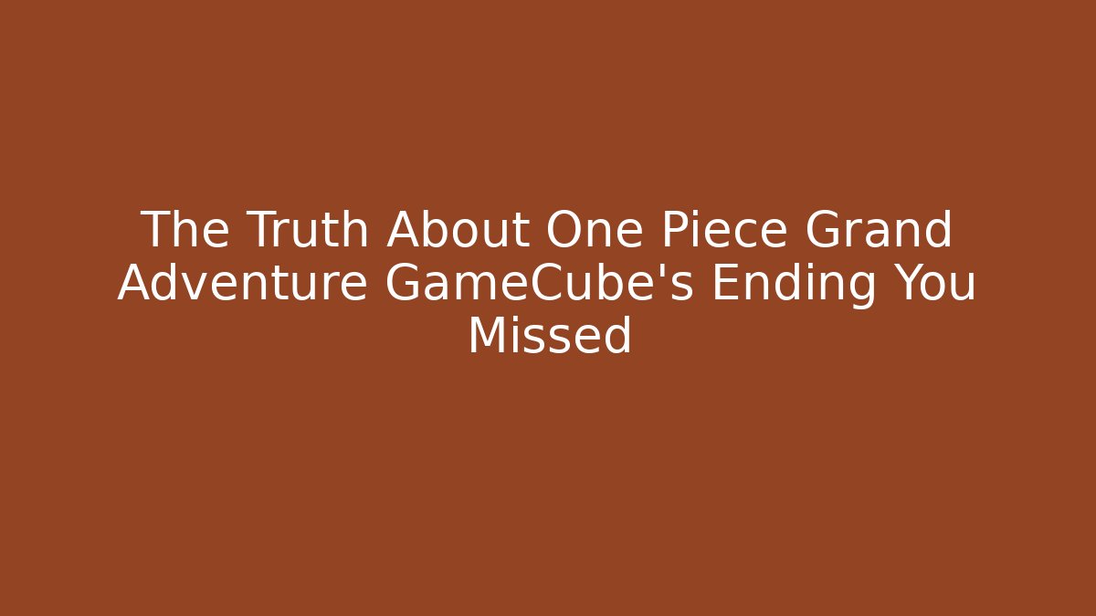 The Truth About One Piece Grand Adventure GameCube’s Ending You Missed