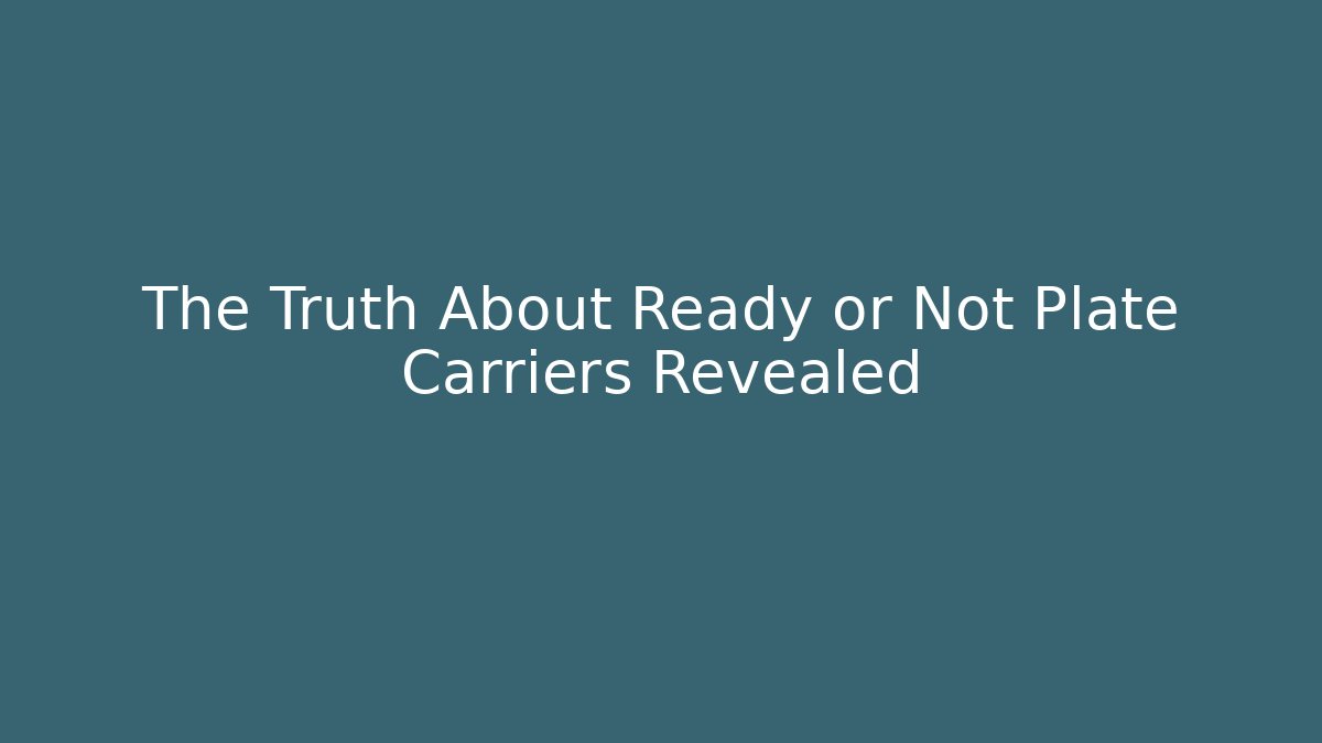The Truth About Ready or Not Plate Carriers Revealed