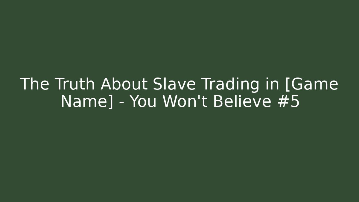 The Truth About Slave Trading in [Game Name] – You Won’t Believe #5