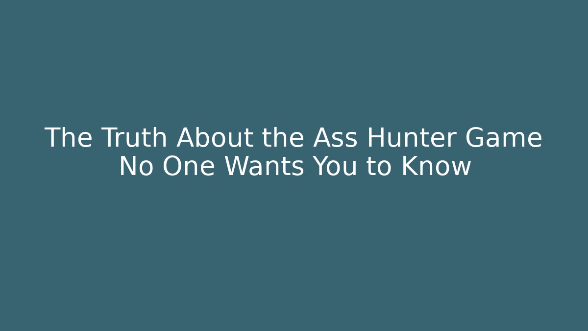 The Truth About the Ass Hunter Game No One Wants You to Know