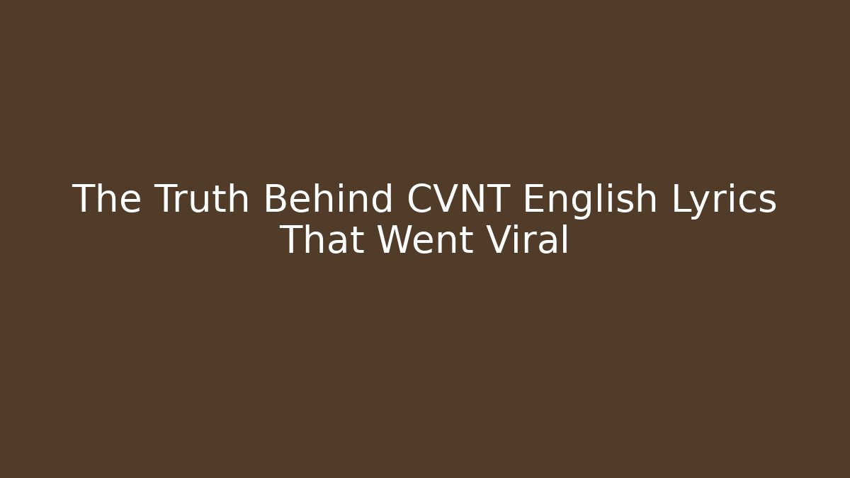 The Truth Behind CVNT English Lyrics That Went Viral