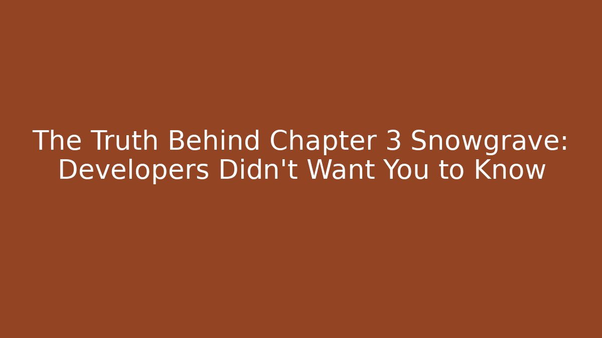 The Truth Behind Chapter 3 Snowgrave: Developers Didn't Want You to Know