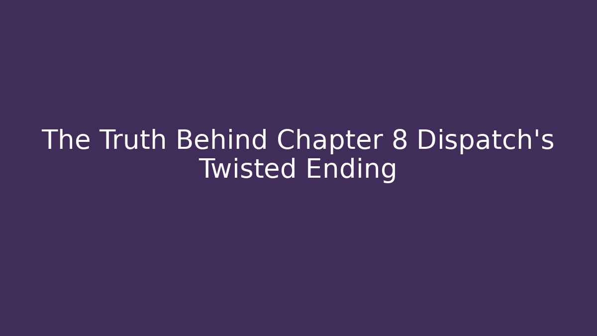 The Truth Behind Chapter 8 Dispatch's Twisted Ending