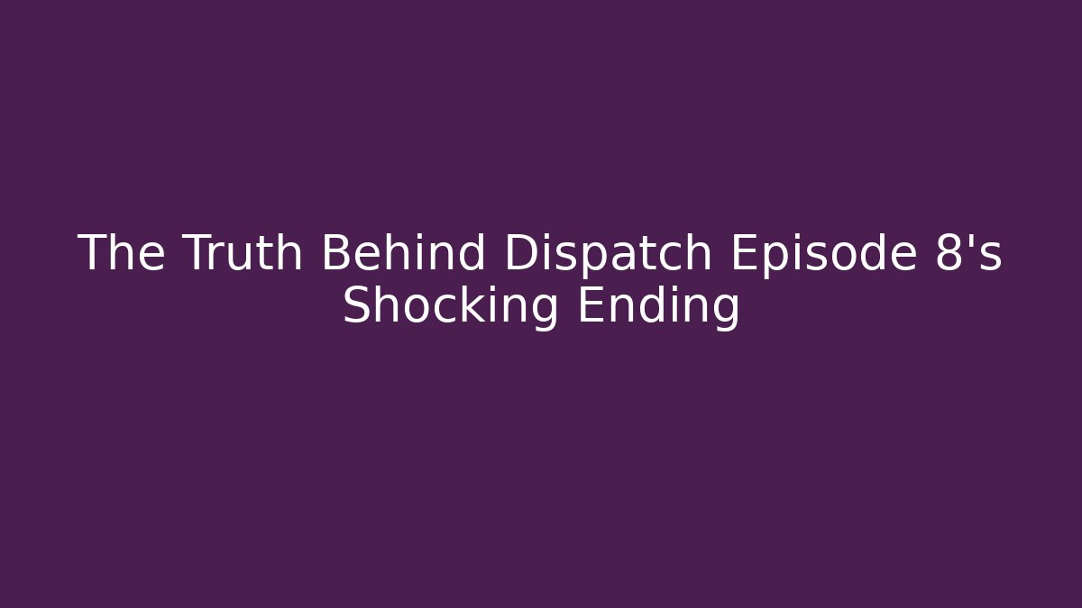 The Truth Behind Dispatch Episode 8's Shocking Ending