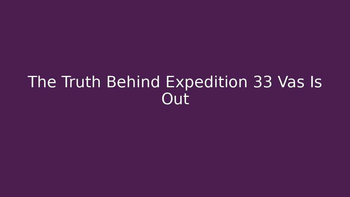 The Truth Behind Expedition 33 Vas Is Out