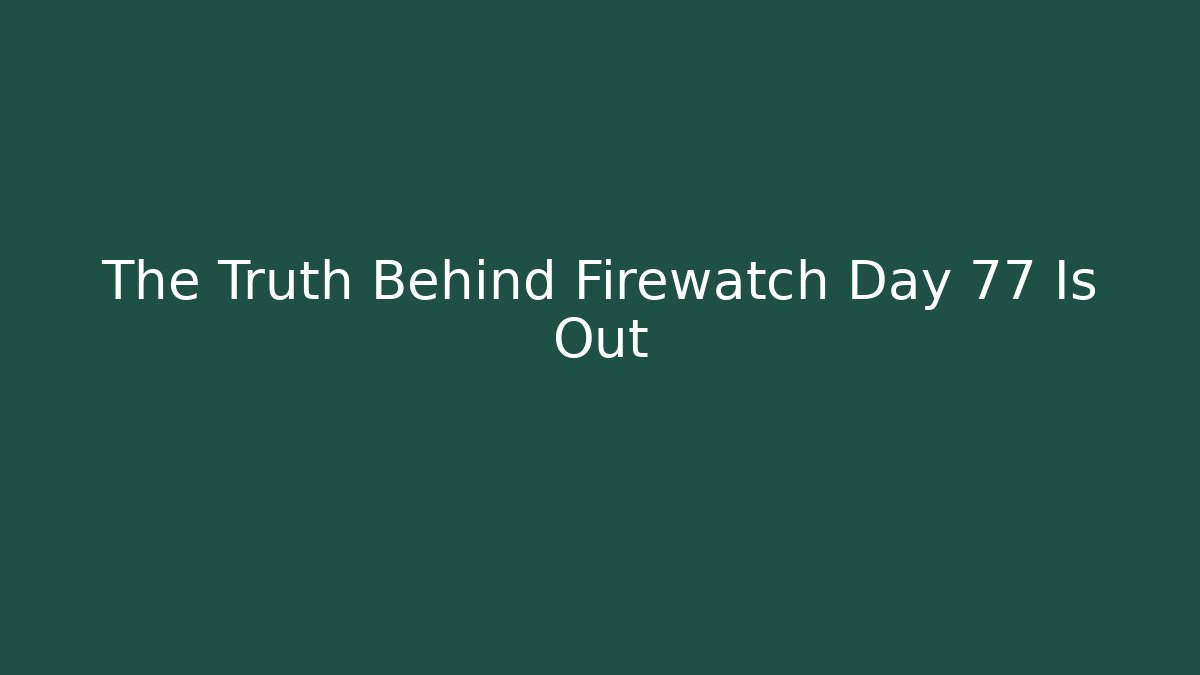 The Truth Behind Firewatch Day 77 Is Out