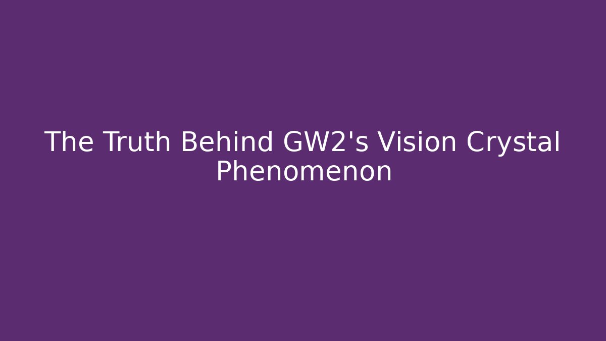 The Truth Behind GW2’s Vision Crystal Phenomenon