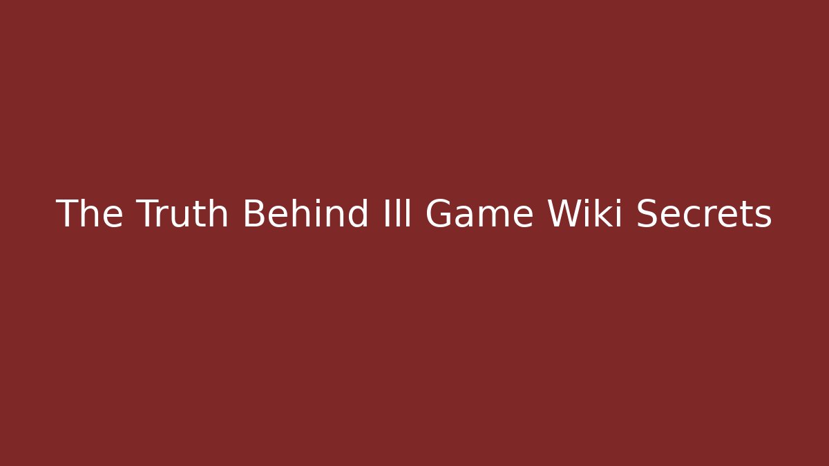 The Truth Behind Ill Game Wiki Secrets