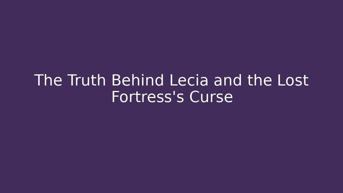 The Truth Behind Lecia and the Lost Fortress's Curse