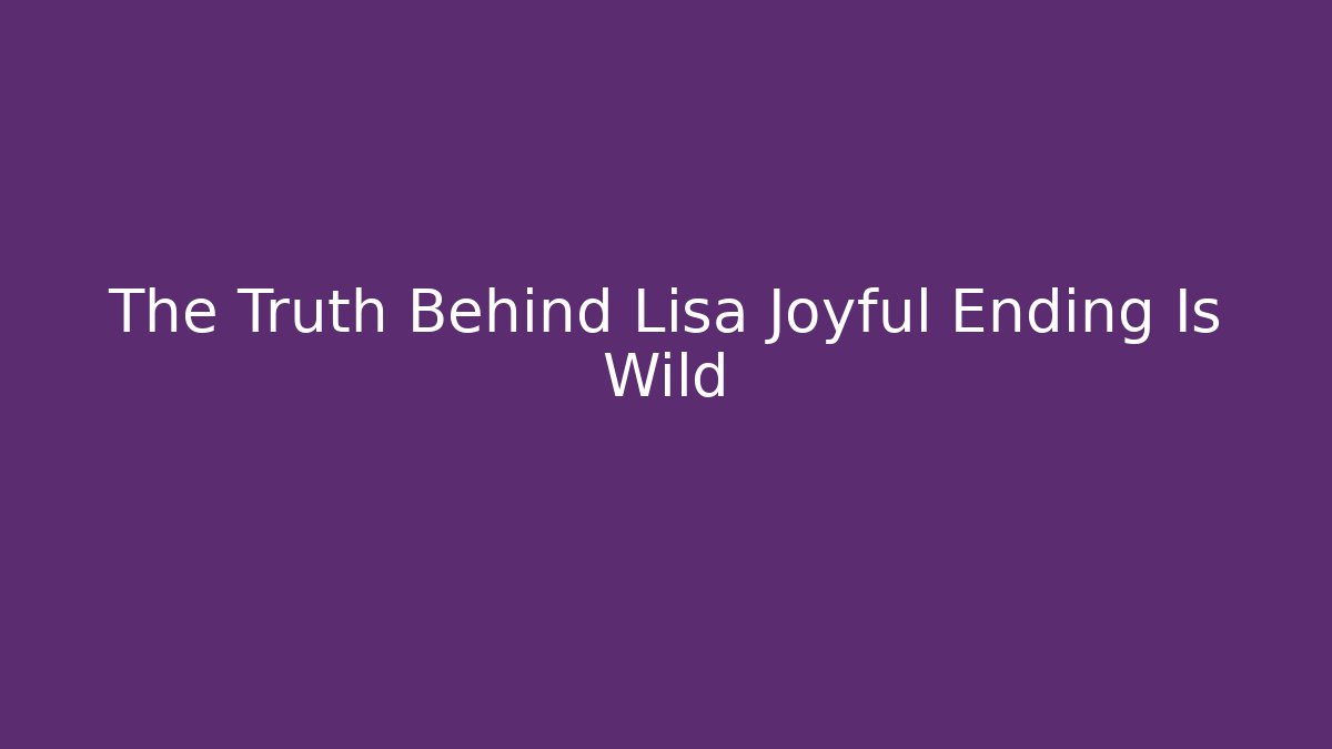 The Truth Behind Lisa Joyful Ending Is Wild