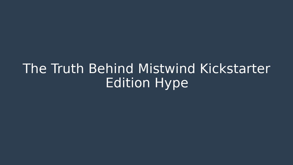 The Truth Behind Mistwind Kickstarter Edition Hype