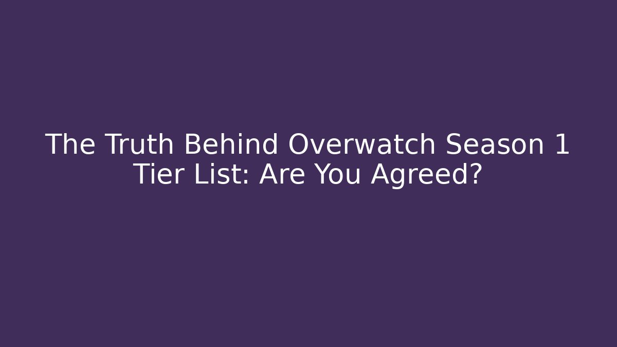 The Truth Behind Overwatch Season 1 Tier List: Are You Agreed?