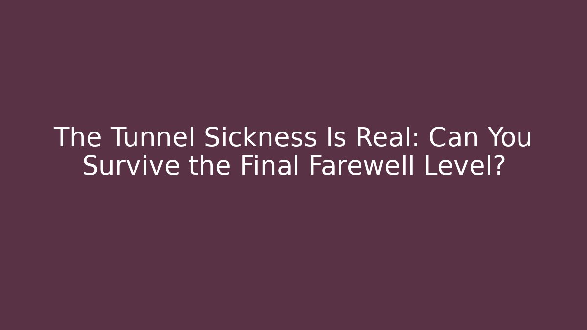 The Tunnel Sickness Is Real: Can You Survive the Final Farewell Level?