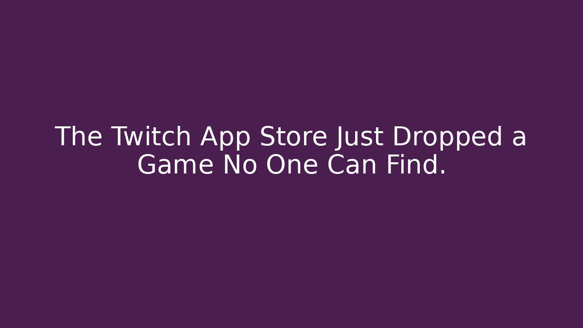 The Twitch App Store Just Dropped a Game No One Can Find.