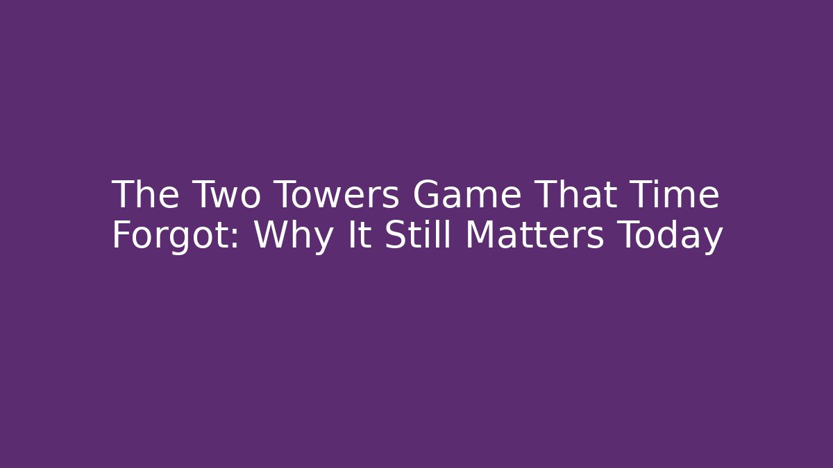 The Two Towers Game That Time Forgot: Why It Still Matters Today