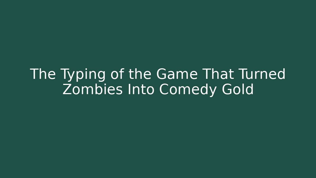 The Typing of the Game That Turned Zombies Into Comedy Gold