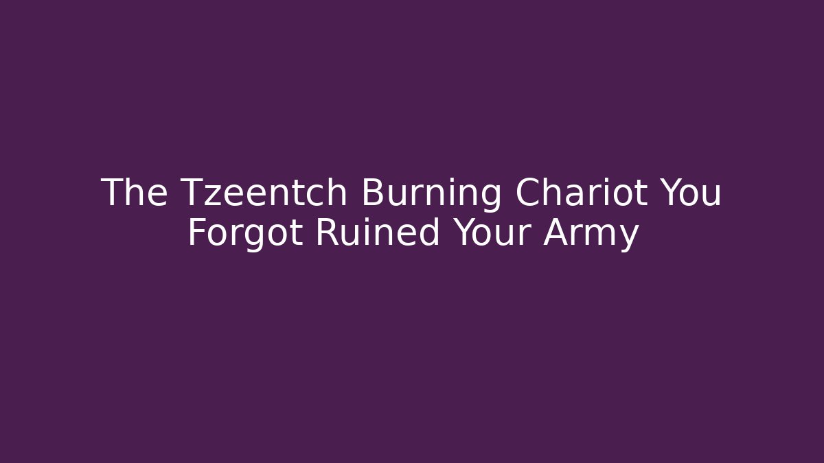 The Tzeentch Burning Chariot You Forgot Ruined Your Army
