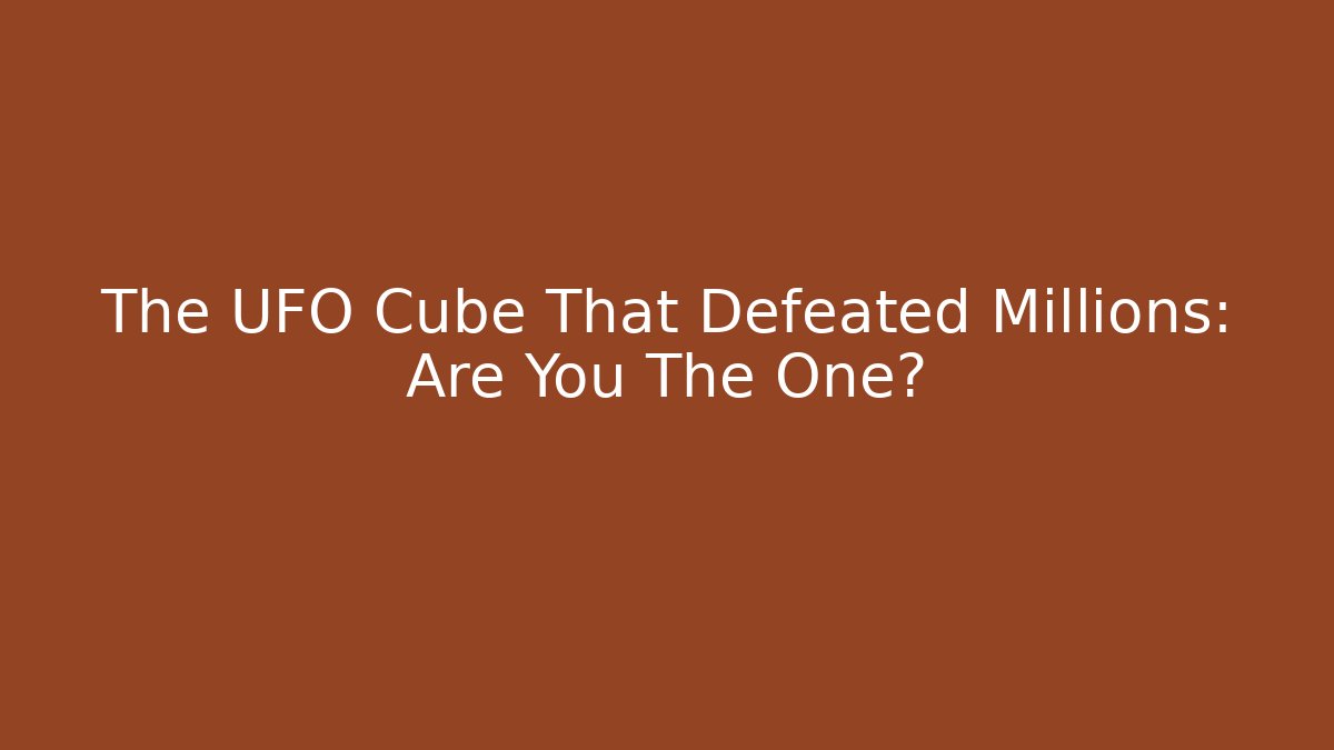 The UFO Cube That Defeated Millions: Are You The One? - Felix Cat Insurance