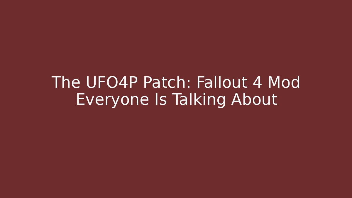 The UFO4P Patch: Fallout 4 Mod Everyone Is Talking About