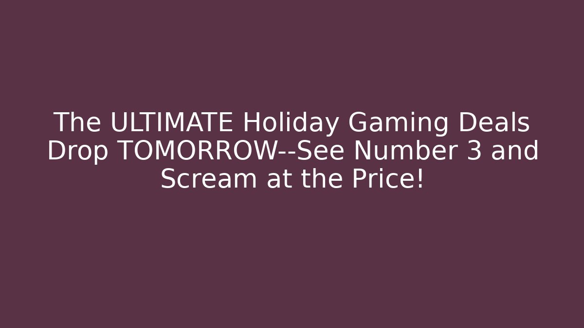 The ULTIMATE Holiday Gaming Deals Drop TOMORROW—See Number 3 and Scream at the Price!