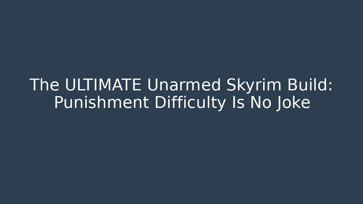 The ULTIMATE Unarmed Skyrim Build: Punishment Difficulty Is No Joke