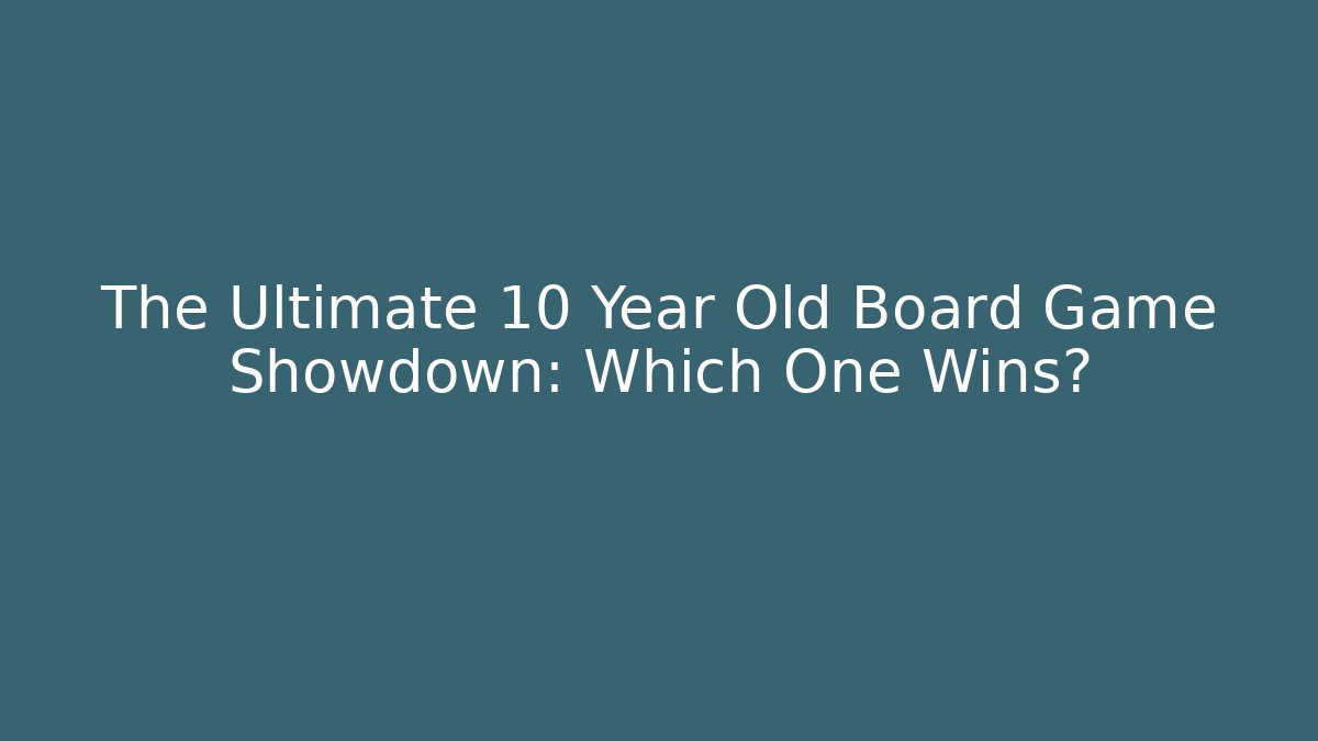 The Ultimate 10 Year Old Board Game Showdown: Which One Wins?