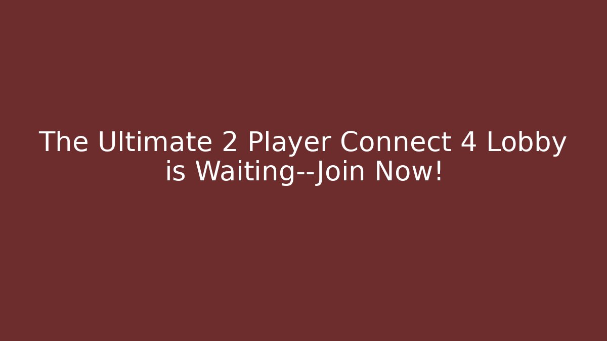 The Ultimate 2 Player Connect 4 Lobby is Waiting—Join Now!