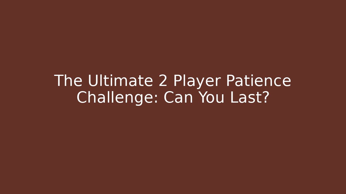 The Ultimate 2 Player Patience Challenge: Can You Last?