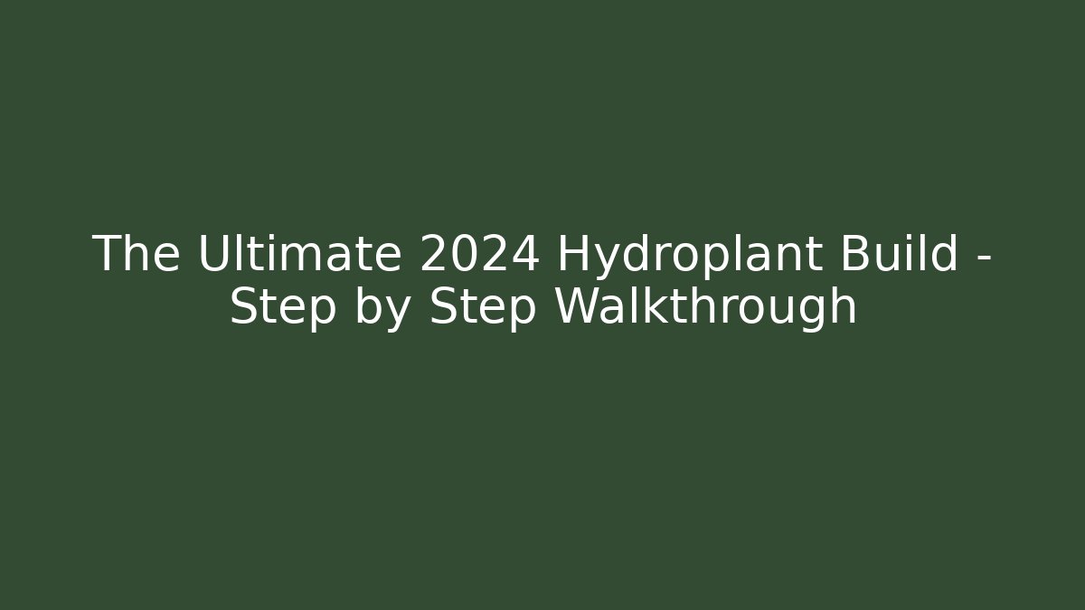 The Ultimate 2024 Hydroplant Build – Step by Step Walkthrough