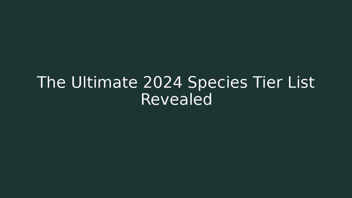 The Ultimate 2024 Species Tier List Revealed