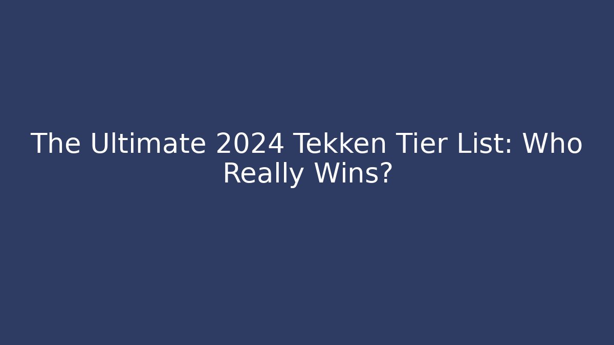 The Ultimate 2024 Tekken Tier List: Who Really Wins?