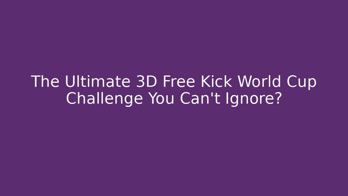 The Ultimate 3D Free Kick World Cup Challenge You Can't Ignore?
