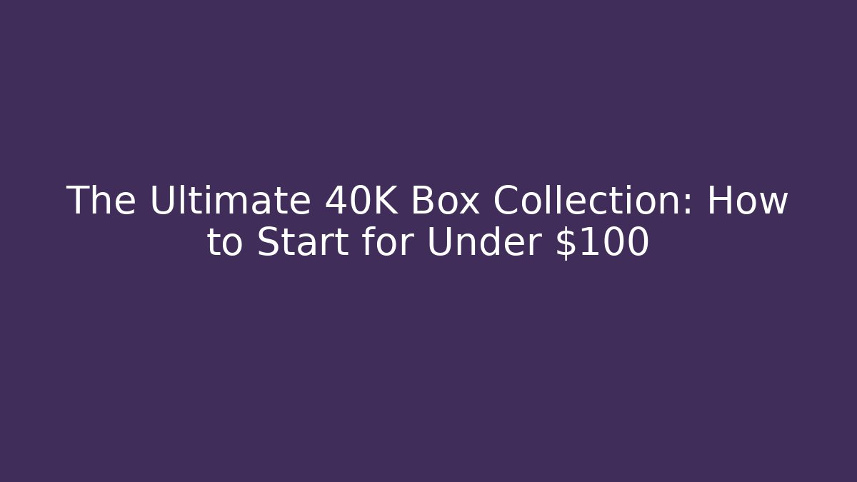 The Ultimate 40K Box Collection: How to Start for Under $100 - Felix Cat Insurance