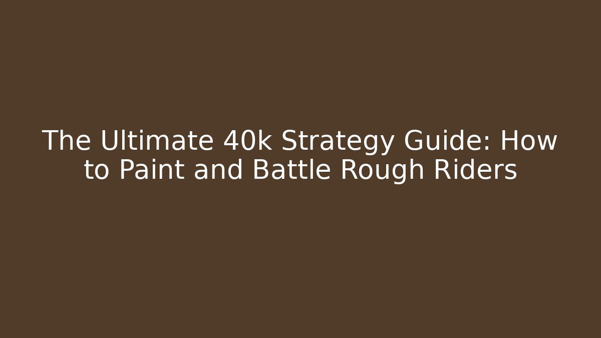 The Ultimate 40k Strategy Guide: How to Paint and Battle Rough Riders