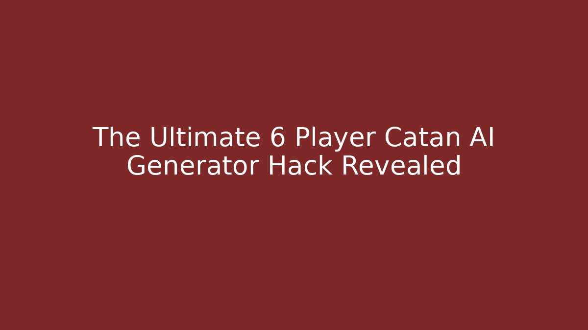 The Ultimate 6 Player Catan AI Generator Hack Revealed
