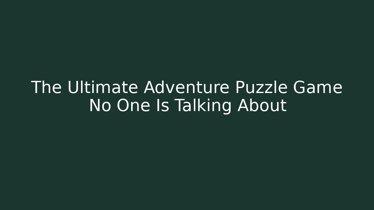 The Ultimate Adventure Puzzle Game No One Is Talking About