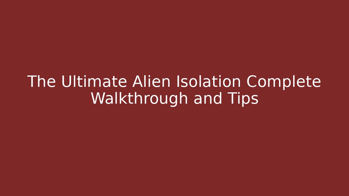 The Ultimate Alien Isolation Complete Walkthrough and Tips