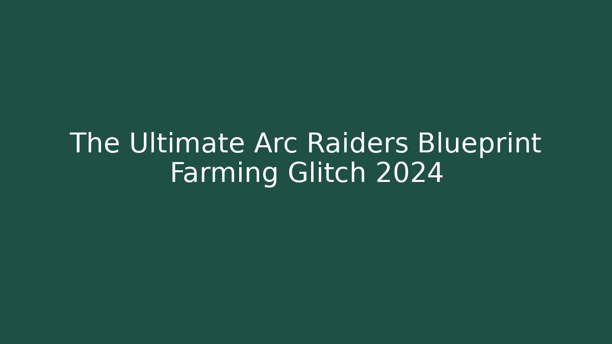 The Ultimate Arc Raiders Blueprint Farming Glitch 2024