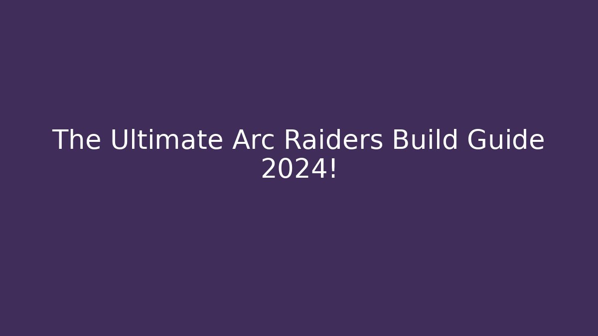 The Ultimate Arc Raiders Build Guide 2024!