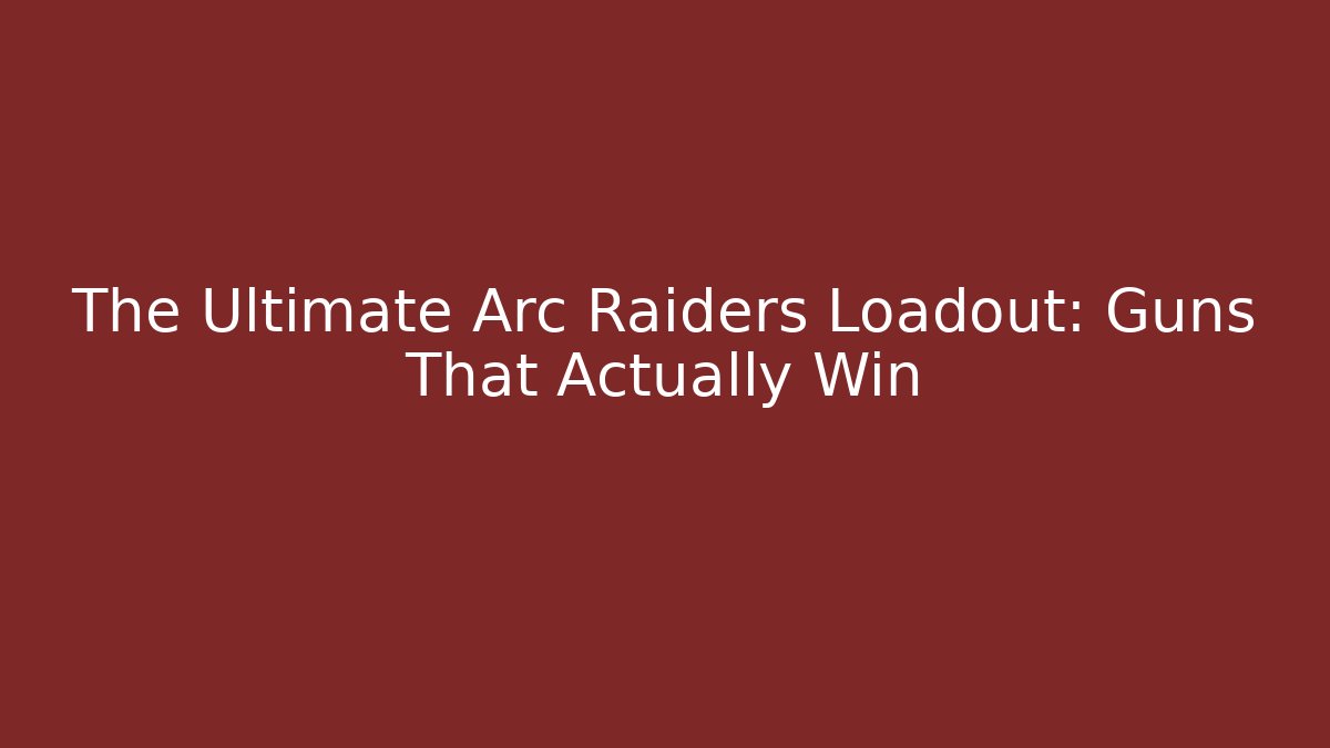 The Ultimate Arc Raiders Loadout: Guns That Actually Win