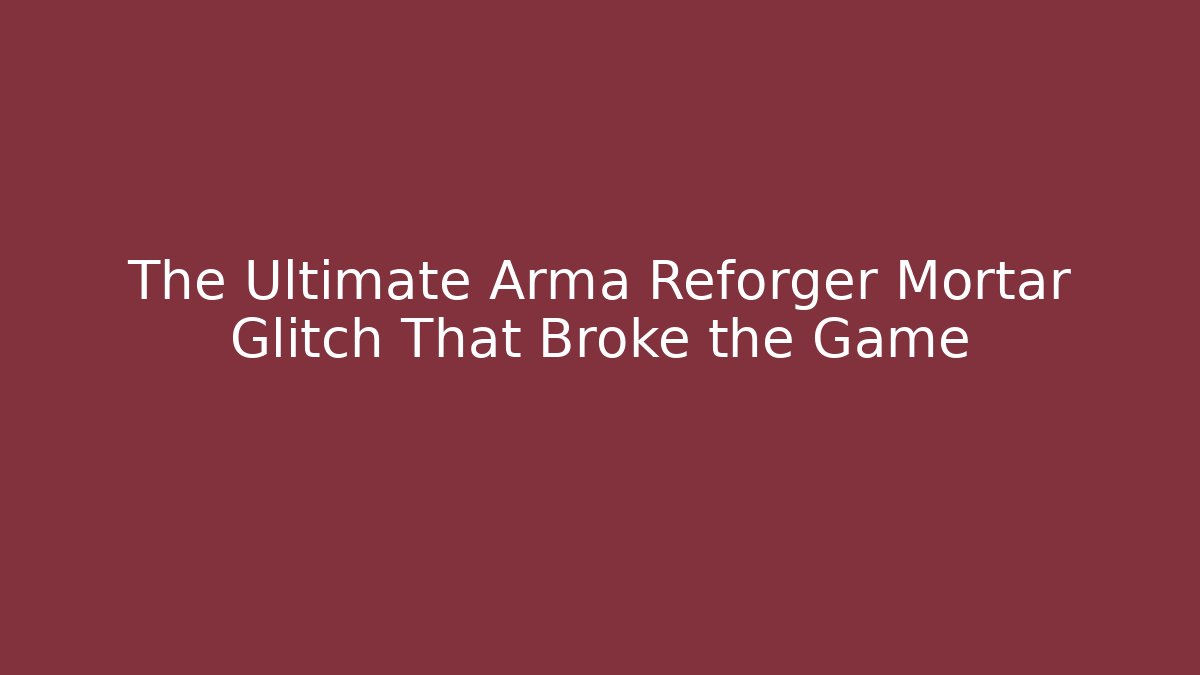 The Ultimate Arma Reforger Mortar Glitch That Broke the Game